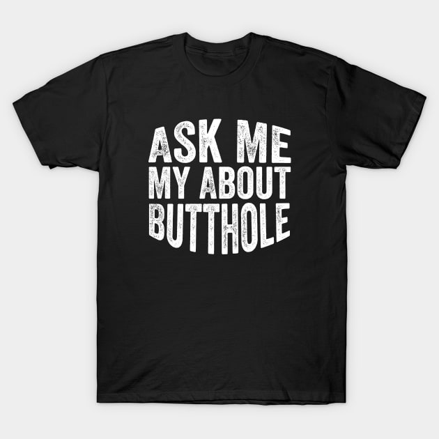 Ask Me About My Butthole T-Shirt by DesignDynasty 